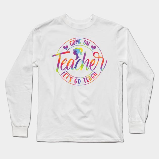 Come On Teacher Let's Go Teach Tie Dye Long Sleeve T-Shirt by GShow